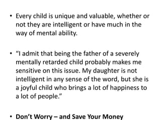 Every child is unique and valuable, whether or not they are intelligent or have much in the way of mental ability.  “I admit that being the father of a severely mentally retarded child probably makes me sensitive on this issue. My daughter is not intelligent in any sense of the word, but she is a joyful child who brings a lot of happiness to a lot of people.”Don’t Worry – and Save Your Money“If you have felt nagging guilt that you have not evaluated each of your students to assess their cognitive style, or if you think you know what their styles are and have not adjusted your teaching to them – don’t worry about it.  There is no reason to think that doing so will help.  And if you were thinking of buying a book or inviting someone in for a professional development sessions on one of these topics, I advise you to save your money.”How do we account differences in abilities then?Background knowledge is the only way to improve abilities because it is background knowledge that better allows new learning to take place.
