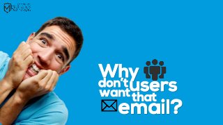 Why don’t users want that Email