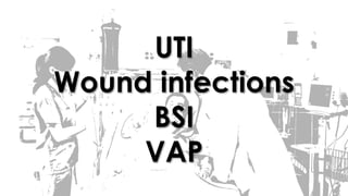 UTI
Wound infections
BSI
VAP
 