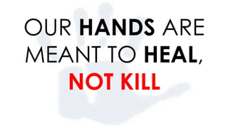 OUR HANDS ARE
MEANT TO HEAL,
NOT KILL
 