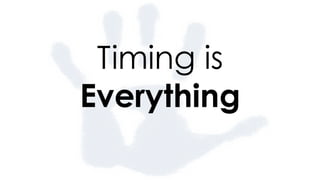Timing is
Everything
 