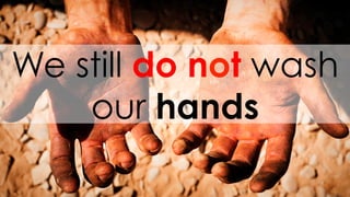 We still do not wash
our hands
 