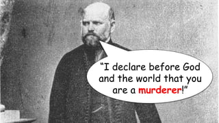 “I declare before God
and the world that you
are a murderer!”
 