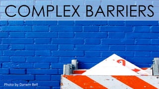 Photo	
  by	
  Darwin	
  Bell	
  
COMPLEX BARRIERS
 