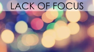 LACK OF FOCUS
 