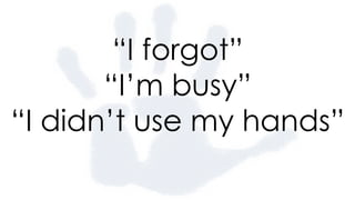 “I forgot”
“I’m busy”
 
