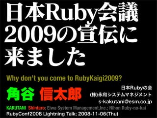 Why don’t you come to RubyKaigi2009?


KAKUTANI Shintaro; Eiwa System Management,Inc.; Nihon Ruby-no-kai
 