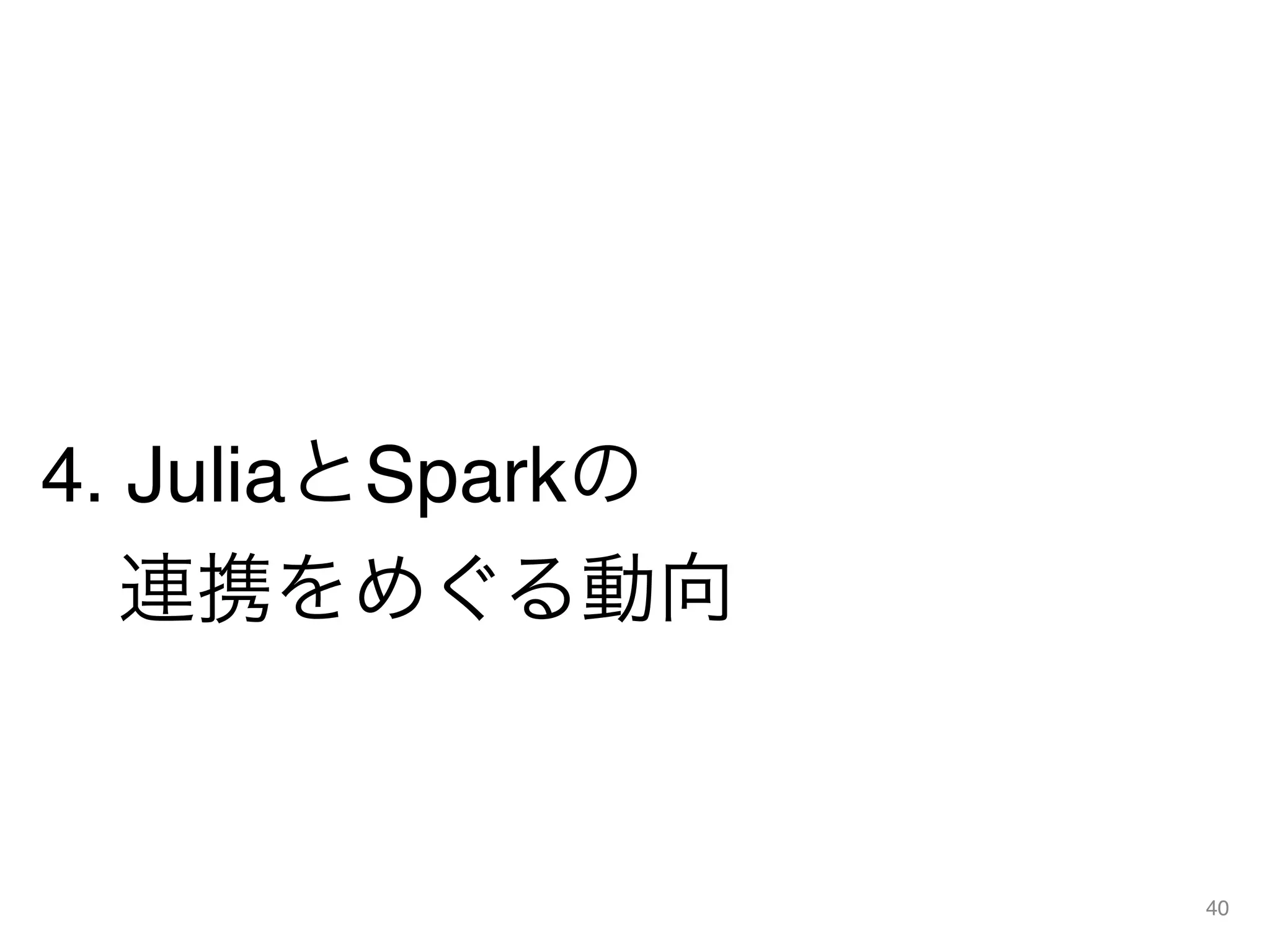 4. JuliaとSparkの 
 連携をめぐる動向
40
 