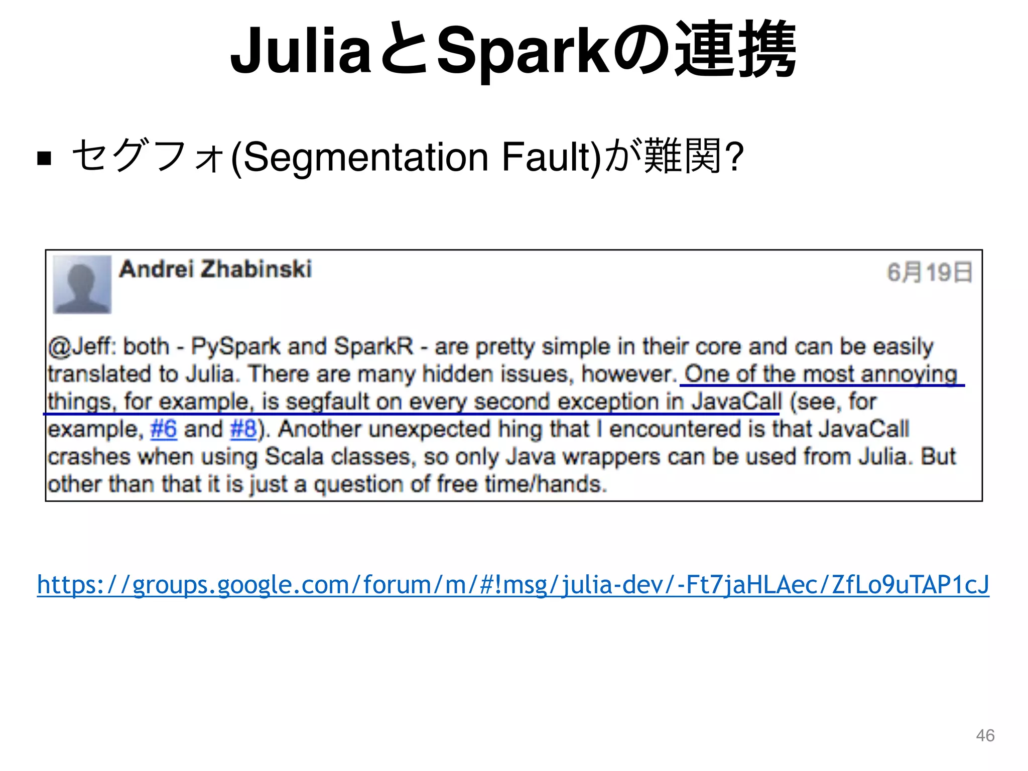 JuliaとSparkの連携
■ セグフォ(Segmentation Fault)が難関?
46
https://groups.google.com/forum/m/#!msg/julia-dev/-Ft7jaHLAec/ZfLo9uTAP1cJ
 