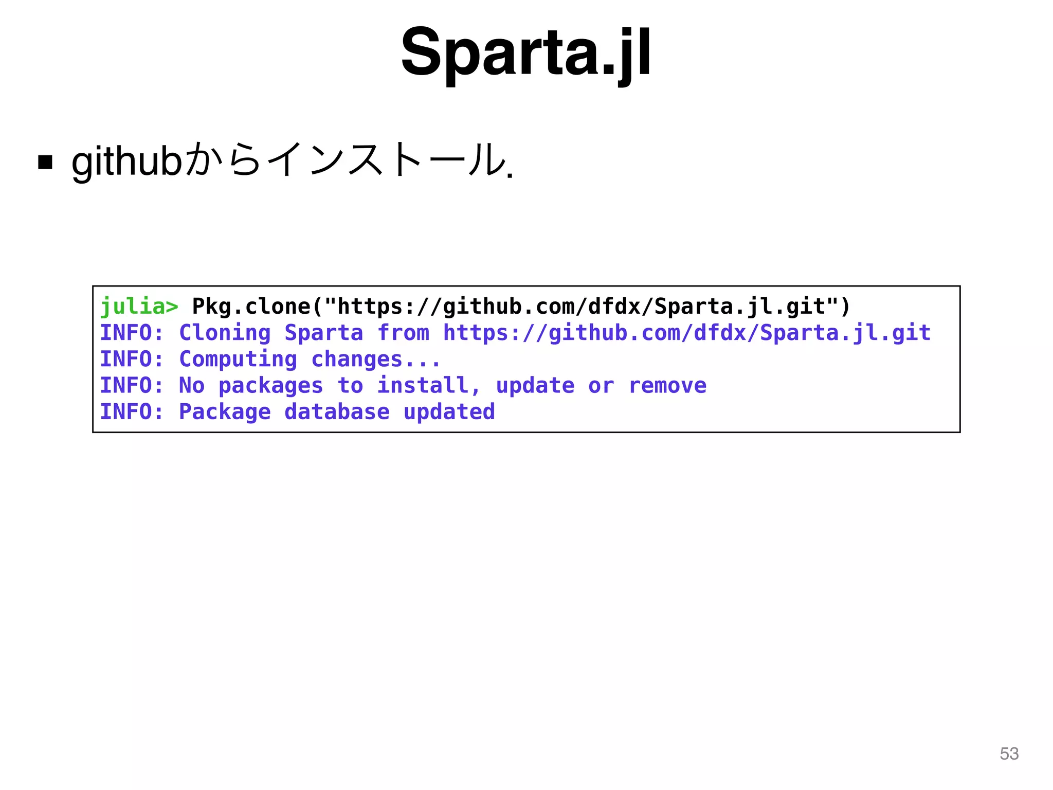 Sparta.jl
■ githubからインストール．
53
julia> Pkg.clone("https://github.com/dfdx/Sparta.jl.git")
INFO: Cloning Sparta from https://github.com/dfdx/Sparta.jl.git
INFO: Computing changes...
INFO: No packages to install, update or remove
INFO: Package database updated
 