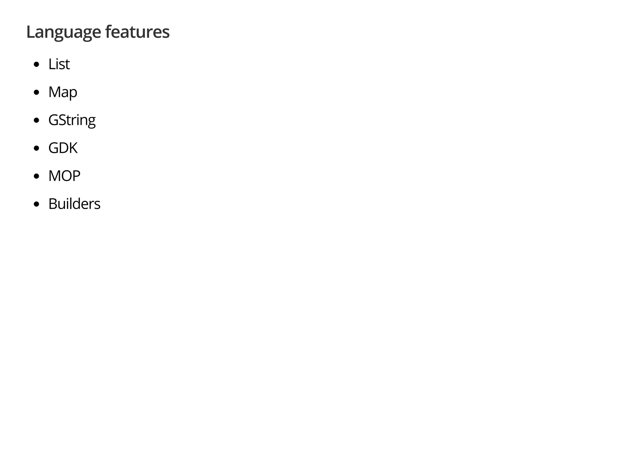 Language features
List
Map
GString
GDK
MOP
Builders
 