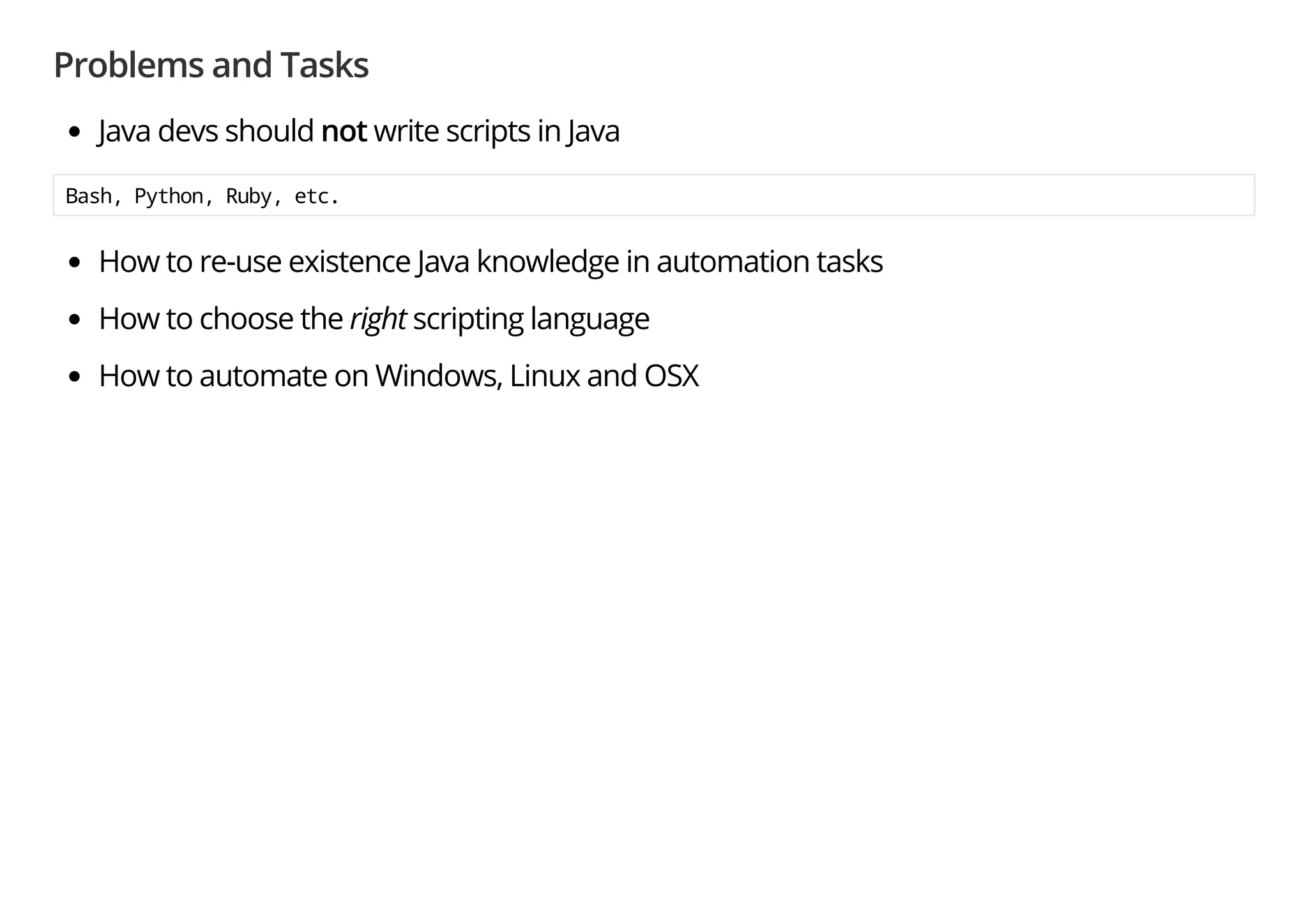 Problems and Tasks
Java devs should not write scripts in Java
Bash, Python, Ruby, etc.
How to re-use existence Java knowledge in automation tasks
How to choose the right scripting language
How to automate on Windows, Linux and OSX
 