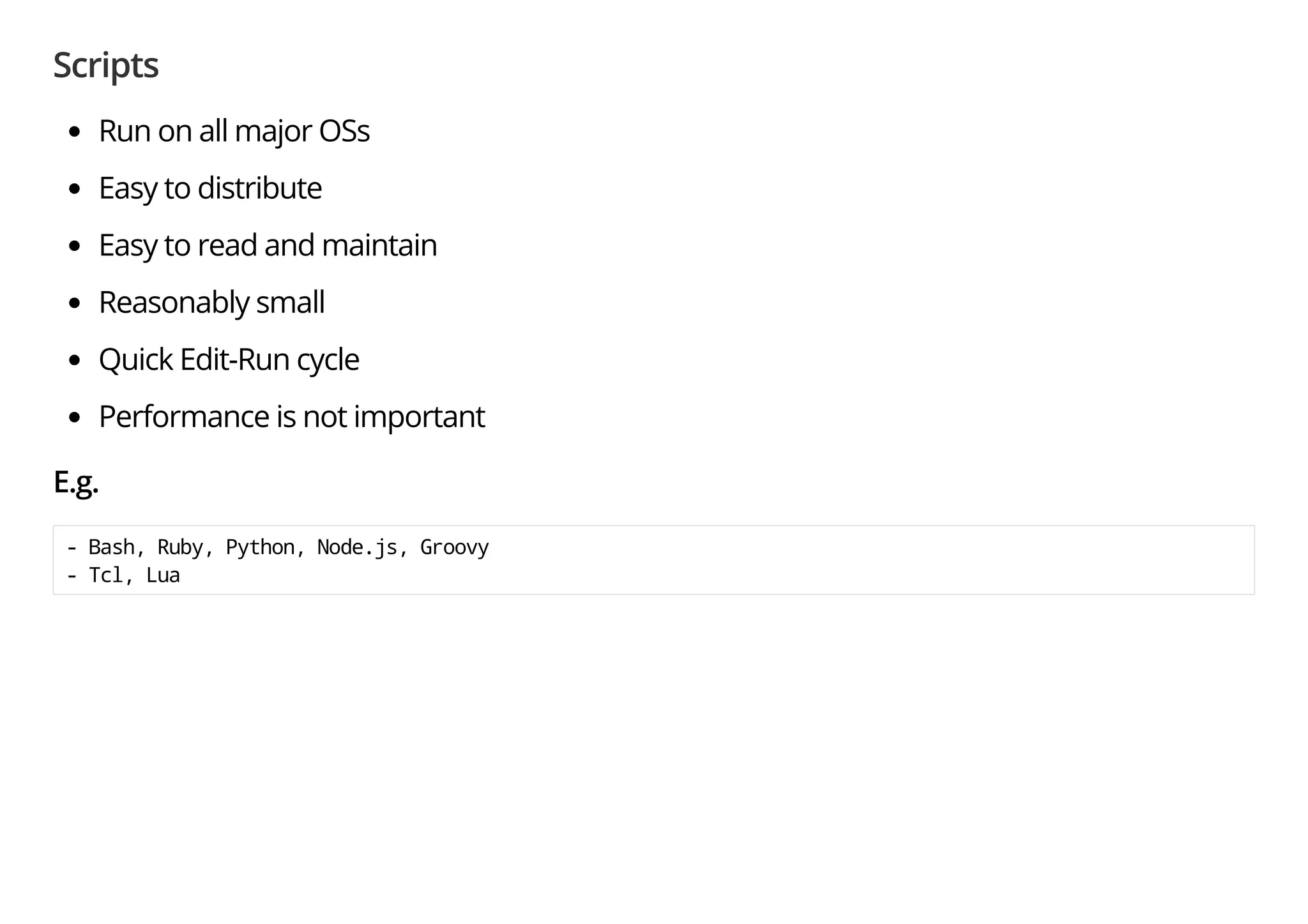 Scripts
Run on all major OSs
Easy to distribute
Easy to read and maintain
Reasonably small
Quick Edit-Run cycle
Performance is not important
E.g.
- Bash, Ruby, Python, Node.js, Groovy
- Tcl, Lua
 