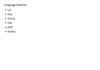 Language features
List
Map
GString
GDK
MOP
Builders
 