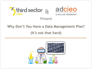 1
Present
&
Why Don’t You Have a Data Management Plan?
(it’s not that hard)
 