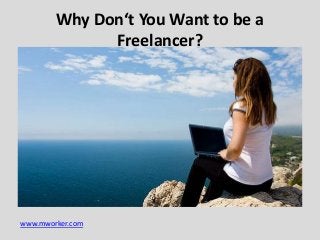 Why Don‘t You Want to be a
Freelancer?

www.mworker.com

 