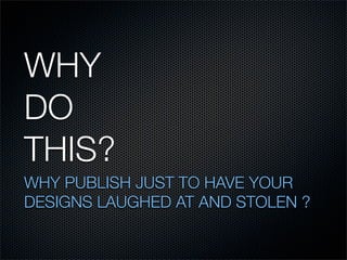 WHY
DO
THIS?
WHY PUBLISH JUST TO HAVE YOUR
DESIGNS LAUGHED AT AND STOLEN ?
 