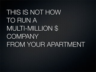 THIS IS NOT HOW
TO RUN A
MULTI-MILLION $
COMPANY
FROM YOUR APARTMENT
 