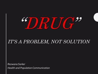 “DRUG”
Rezwana Sarker
Health and Population Communication
 