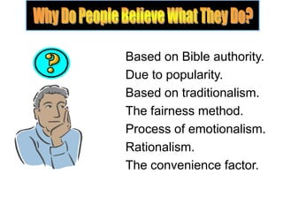 Based on Bible authority.
Due to popularity.
Based on traditionalism.
The fairness method.
Process of emotionalism.
Rationalism.
The convenience factor.
 