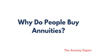 Why Do People Buy
Annuities?
The Annuity Expert
 