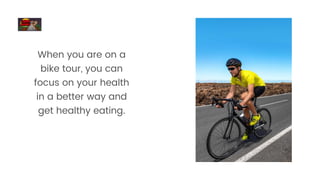 When you are on a
bike tour, you can
focus on your health
in a better way and
get healthy eating.
 