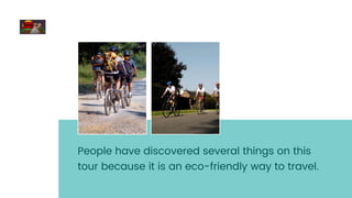 People have discovered several things on this
tour because it is an eco-friendly way to travel.
 