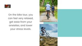 On the bike tour, you
can feel very relaxed,
get ease from your
anxieties, and lower
your stress levels.
 
