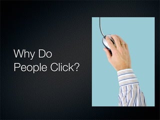 Why Do
People Click?
 