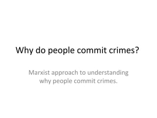 Why do people commit crimes?
Marxist approach to understanding
why people commit crimes.
 