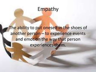 Empathy


The ability to put oneself in the shoes of
 another person – to experience events
   and emotion the way that person
            experiences them.
 