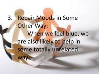 3. Repair Moods in Some
   Other Way:
       When we feel blue, we
   are also likely to help in
   some totally unrelated
   way.
 