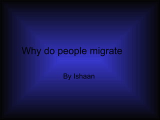 Why do people migrate By Ishaan  