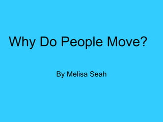 Why Do People Move? By Melisa Seah 