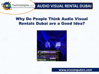 AUDIO VISUAL RENTAL DUBAI
www.vrscomputers.com
Why Do People Think Audio Visual
Rentals Dubai are a Good Idea?
 