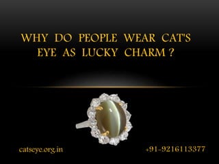 catseye.org.in
WHY DO PEOPLE WEAR CAT'S
EYE AS LUCKY CHARM ?
+91-9216113377
 