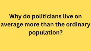 Why do politicians live on
average more than the ordinary
population?
 
