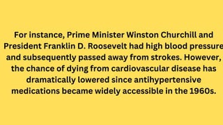 For instance, Prime Minister Winston Churchill and
President Franklin D. Roosevelt had high blood pressure
and subsequentl...