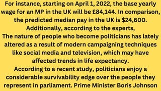 For instance, starting on April 1, 2022, the base yearly
wage for an MP in the UK will be £84,144. In comparison,
the pred...