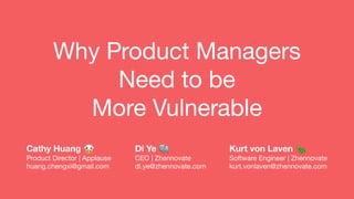 Why Product Managers
Need to be
More Vulnerable
Cathy Huang 🐮
Product Director | Applause
huang.chengxi@gmail.com
Di Ye 🐘
CEO | Zhennovate
di.ye@zhennovate.com
Kurt von Laven 🐢
Software Engineer | Zhennovate
kurt.vonlaven@zhennovate.com
 