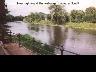 How high would the water get during a flood?
 