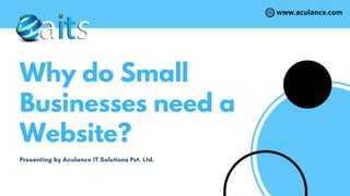 Presenting by Aculance IT Solutions Pvt. Ltd.
Why do Small
Businesses need a
Website?
www.aculance.com
 