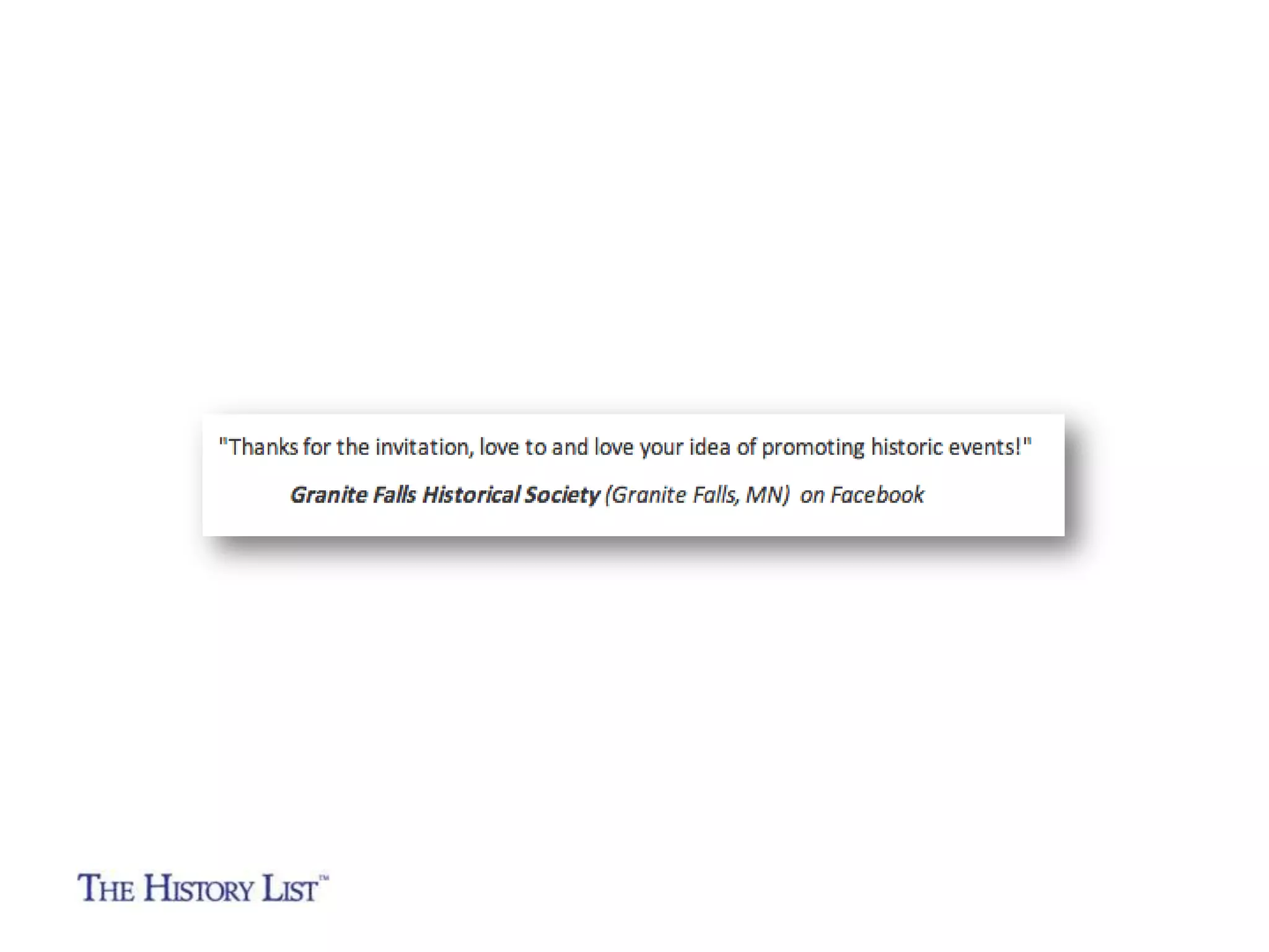 “@TheHistoryList Just "discovered" you! What an asset to
SM and history. TY.”

Jane M. Mason
Director of Communications and Marketing
Western Reserve Historical Society
(Cleveland, Ohio) on Twitter

 