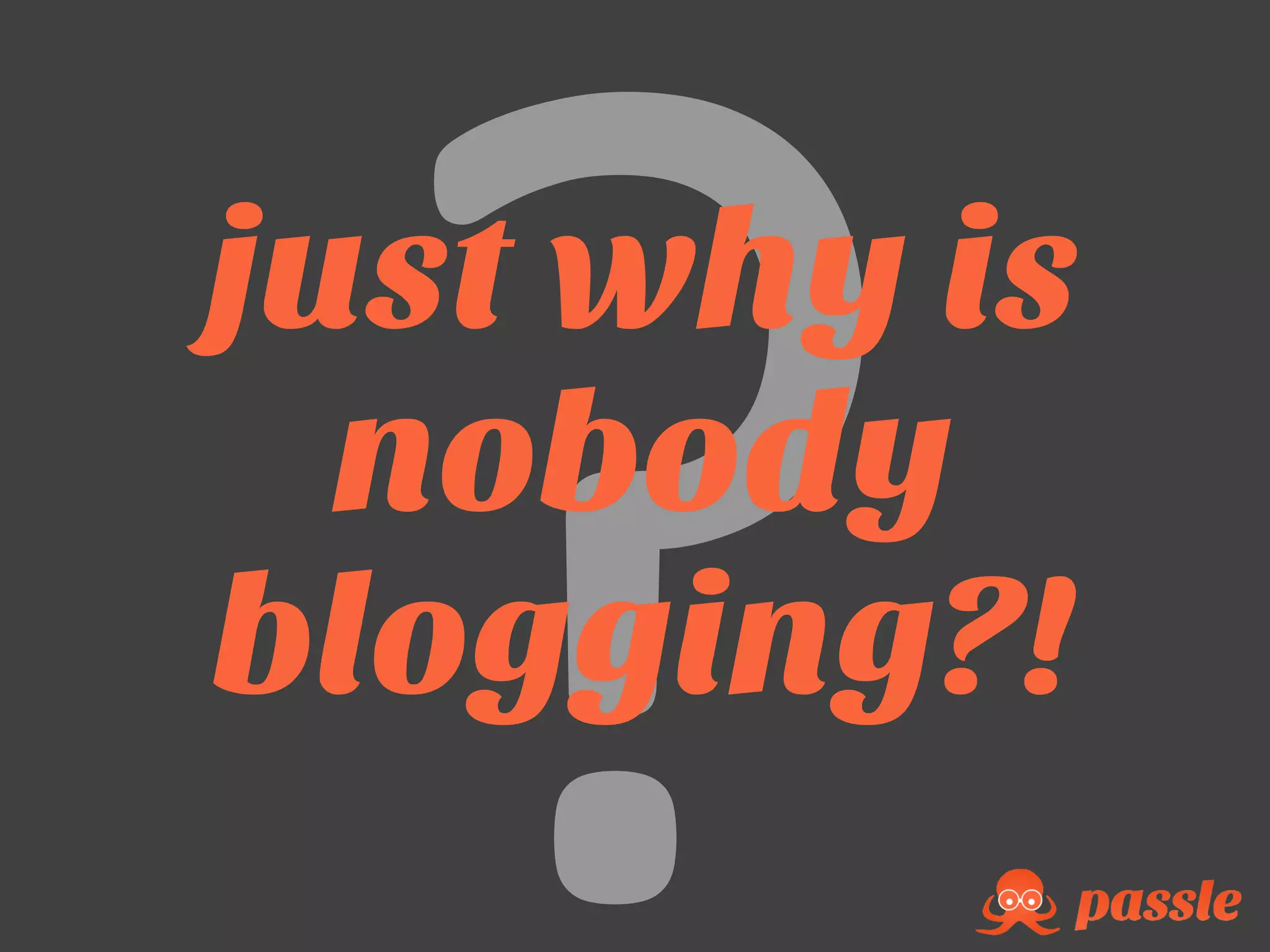 just why is
nobody
blogging?!
 