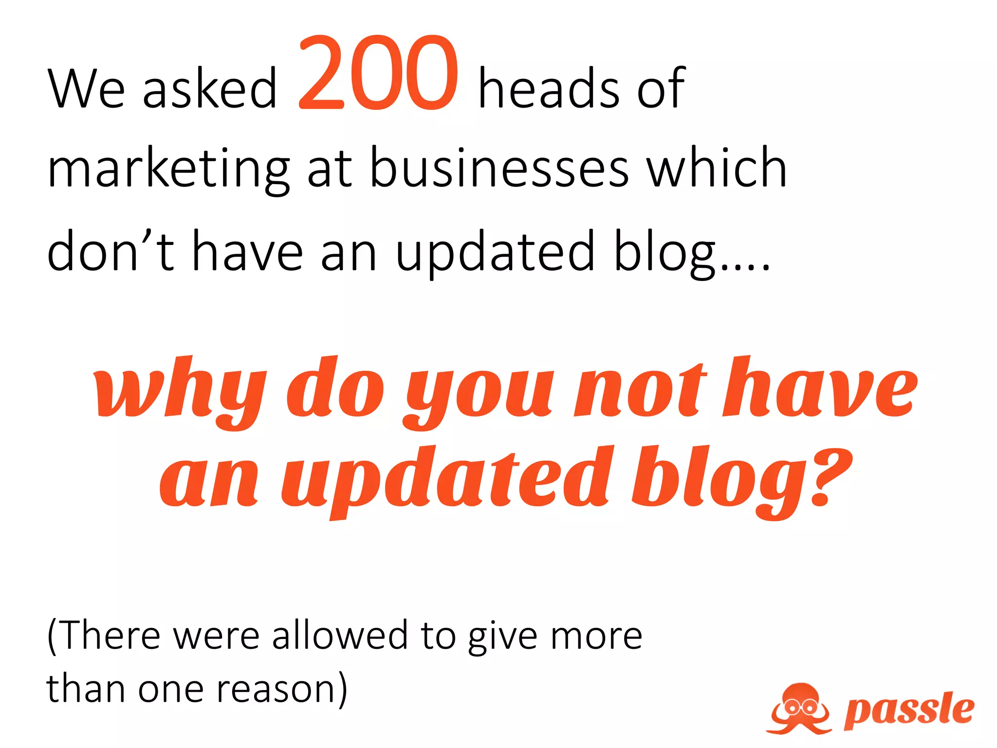 We asked 200heads of
marketing at businesses which
don’t have an updated blog….
why do you not have
an updated blog?
(There were allowed to give more
than one reason)
 
