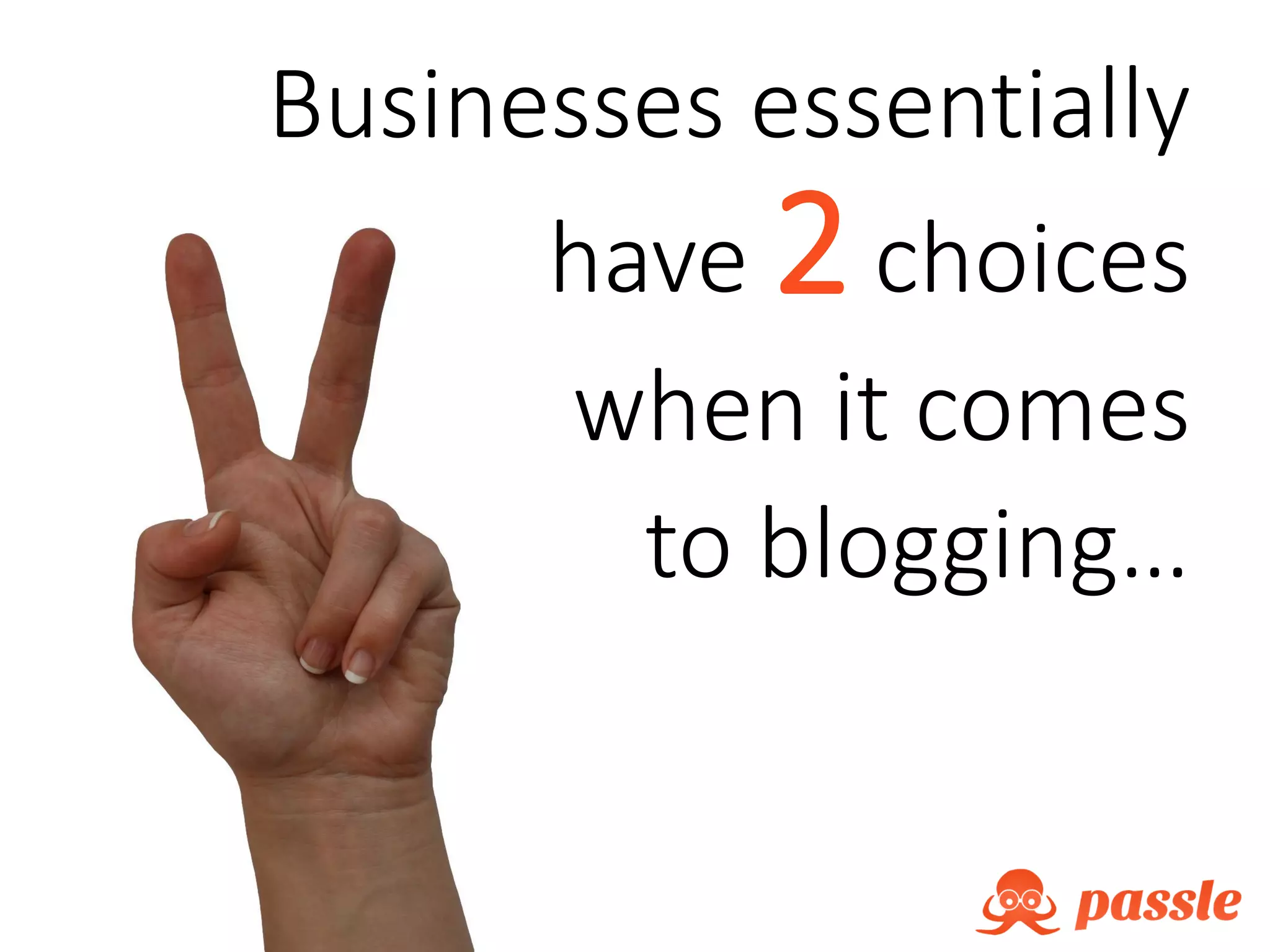 Businesses essentially
have 2choices
when it comes
to blogging…
 