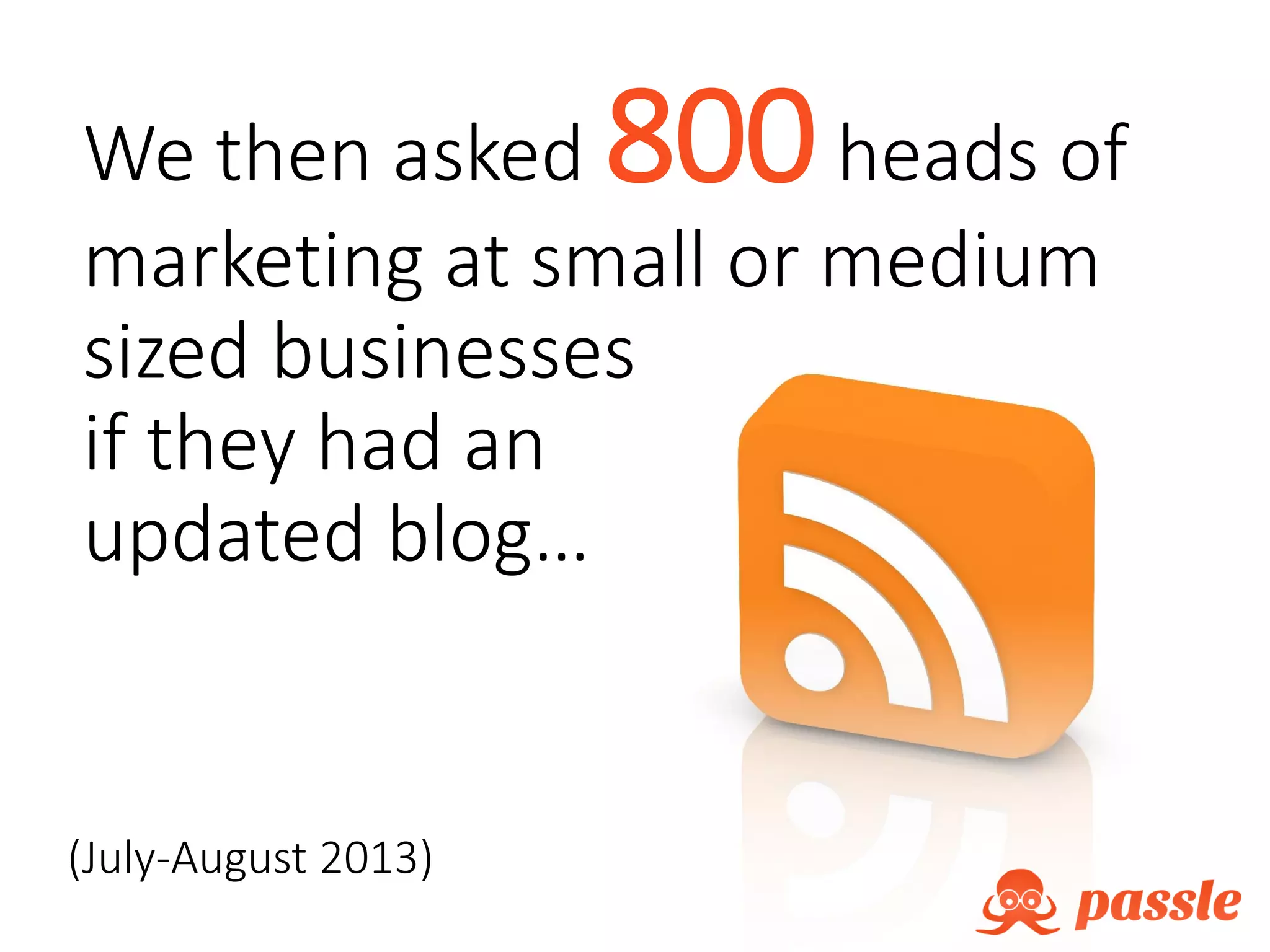 We then asked 800heads of
marketing at small or medium
sized businesses
if they had an
updated blog…
(July-August 2013)
 