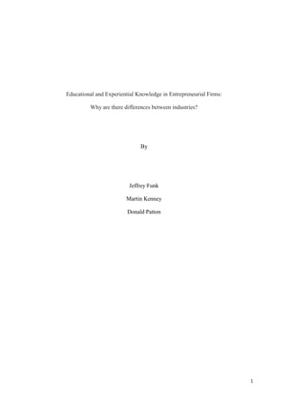 1
Educational and Experiential Knowledge in Entrepreneurial Firms:
Why are there differences between industries?
By
Jeffrey Funk
Martin Kenney
Donald Patton
 