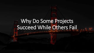 Why Do Some Projects
Succeed While Others Fail
 