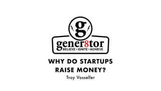 WHY DO STARTUPS
RAISE MONEY?
Troy Vosseller
 